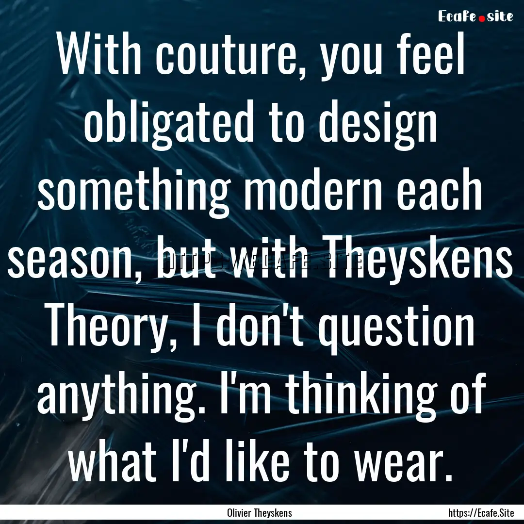 With couture, you feel obligated to design.... : Quote by Olivier Theyskens