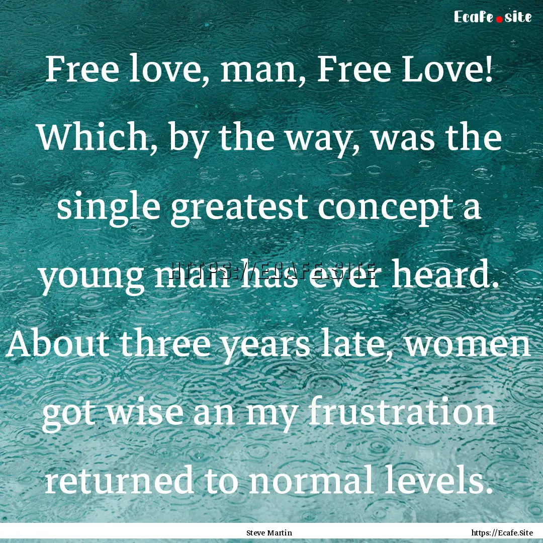 Free love, man, Free Love! Which, by the.... : Quote by Steve Martin