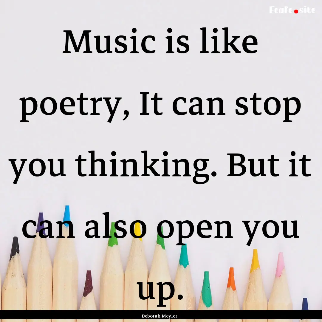 Music is like poetry, It can stop you thinking..... : Quote by Deborah Meyler