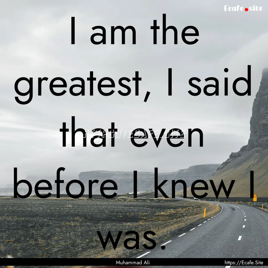 I am the greatest, I said that even before.... : Quote by Muhammad Ali