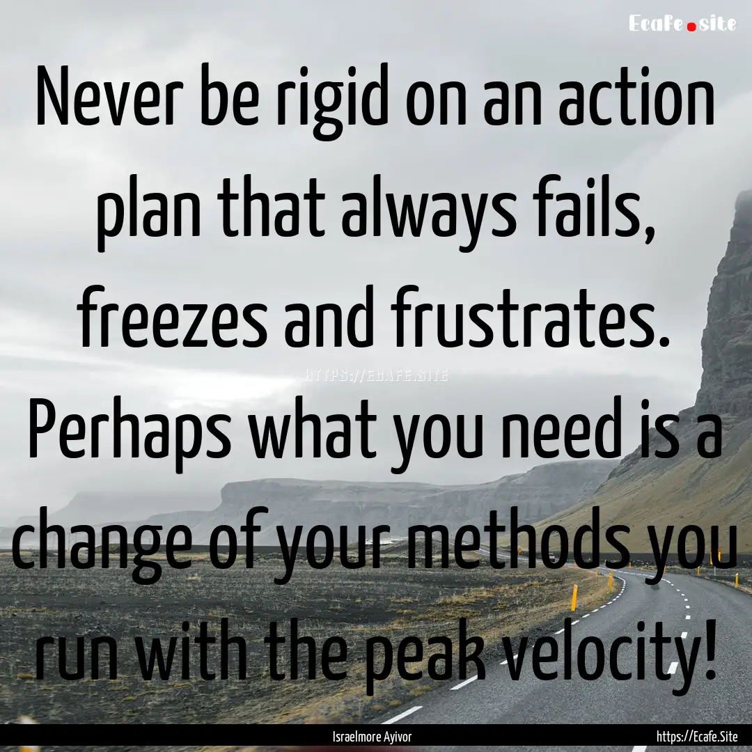 Never be rigid on an action plan that always.... : Quote by Israelmore Ayivor