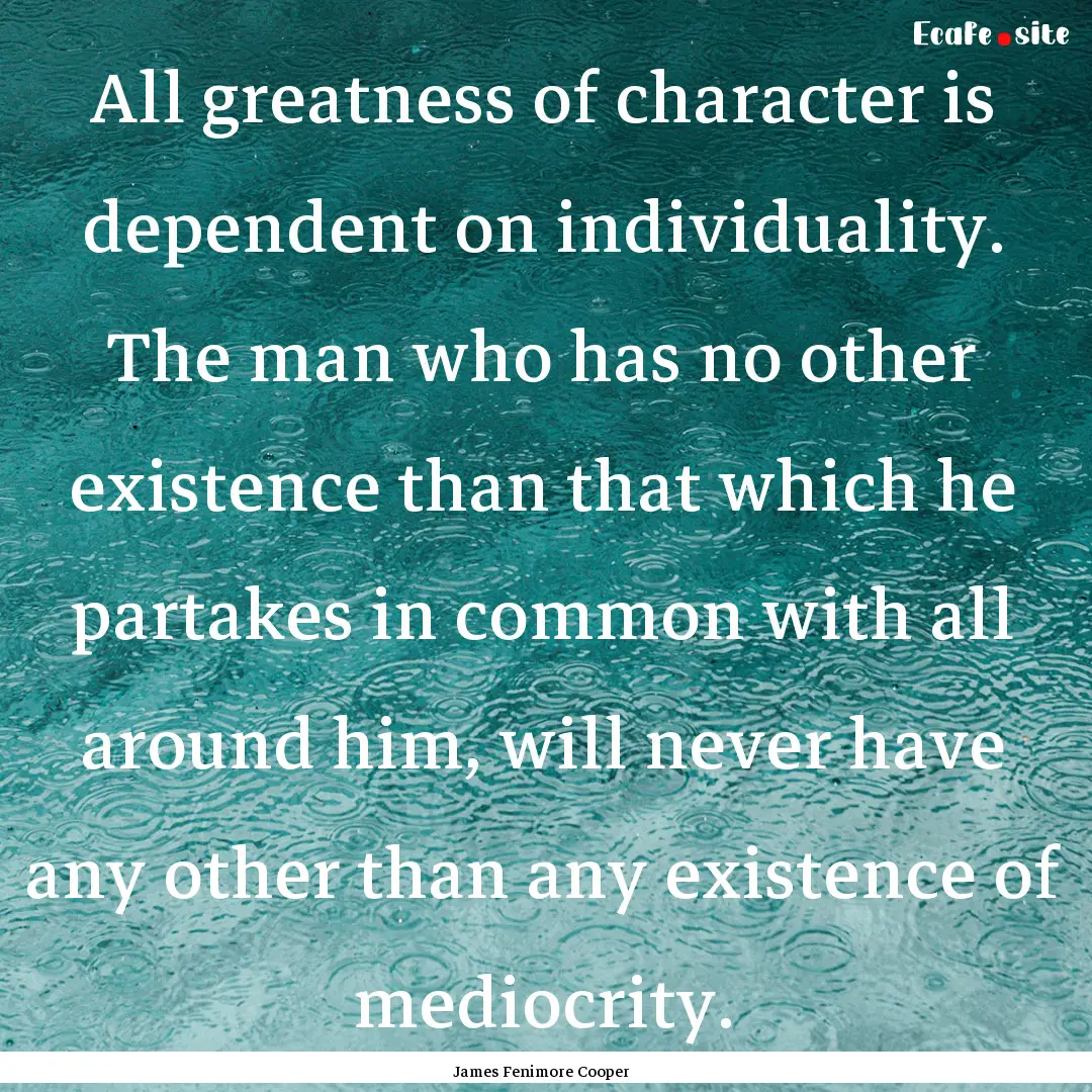 All greatness of character is dependent on.... : Quote by James Fenimore Cooper