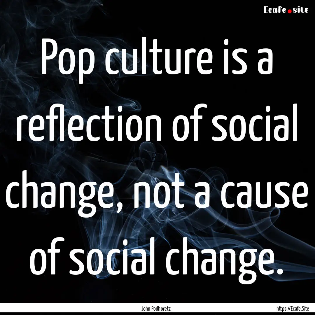 Pop culture is a reflection of social change,.... : Quote by John Podhoretz