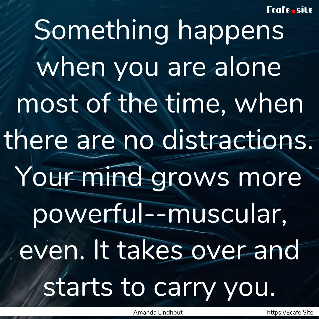 Something happens when you are alone most.... : Quote by Amanda Lindhout