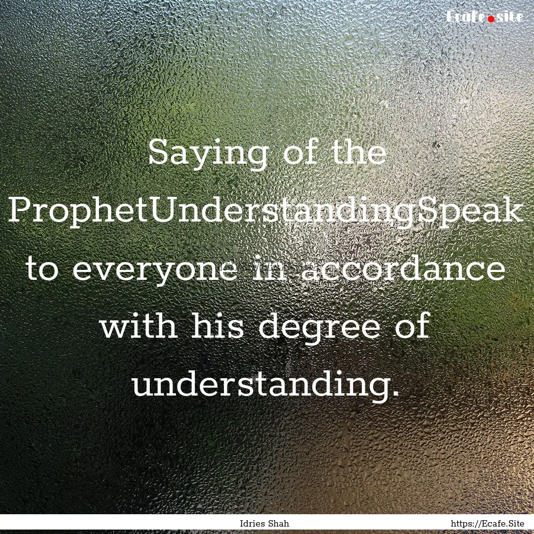 Saying of the ProphetUnderstandingSpeak to.... : Quote by Idries Shah