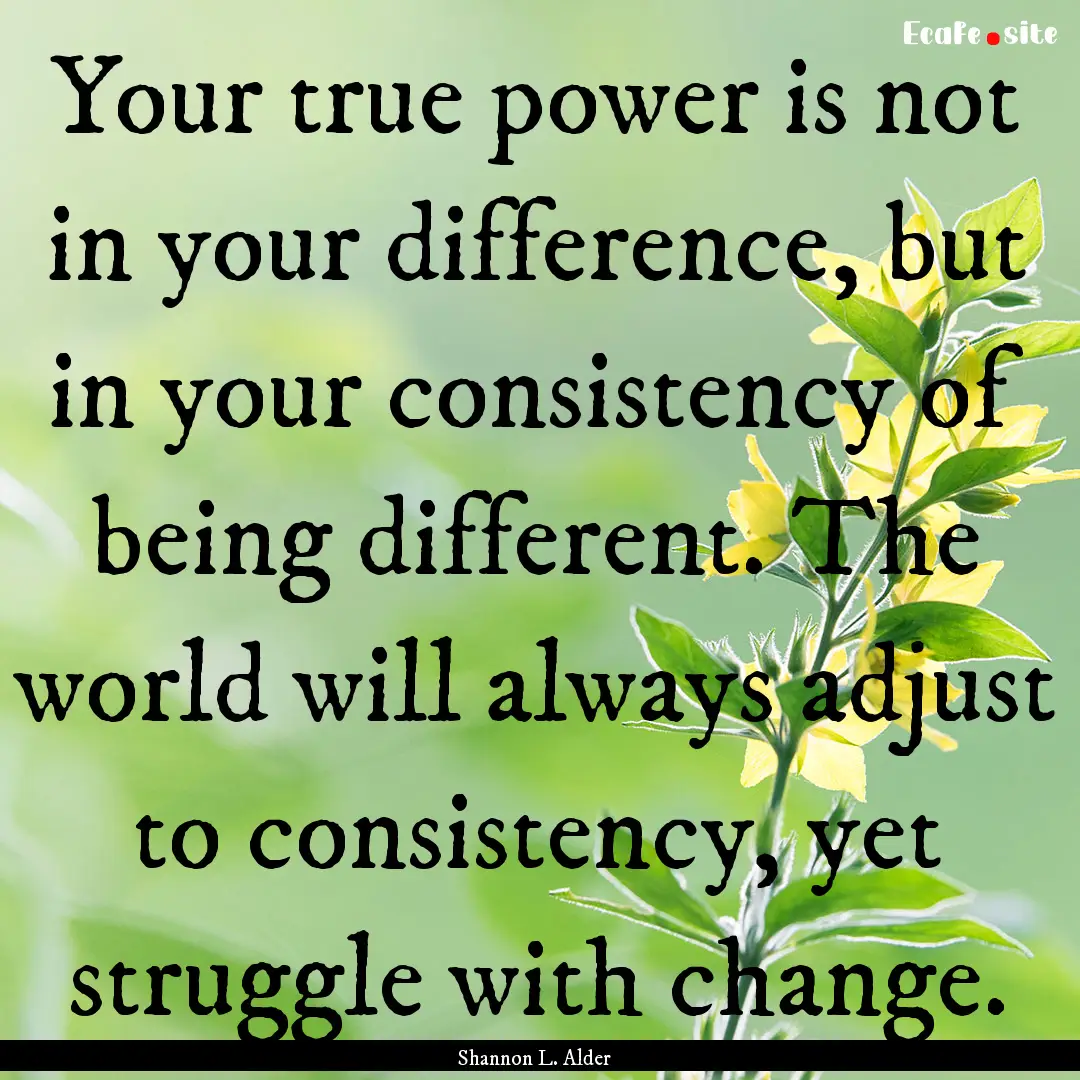 Your true power is not in your difference,.... : Quote by Shannon L. Alder