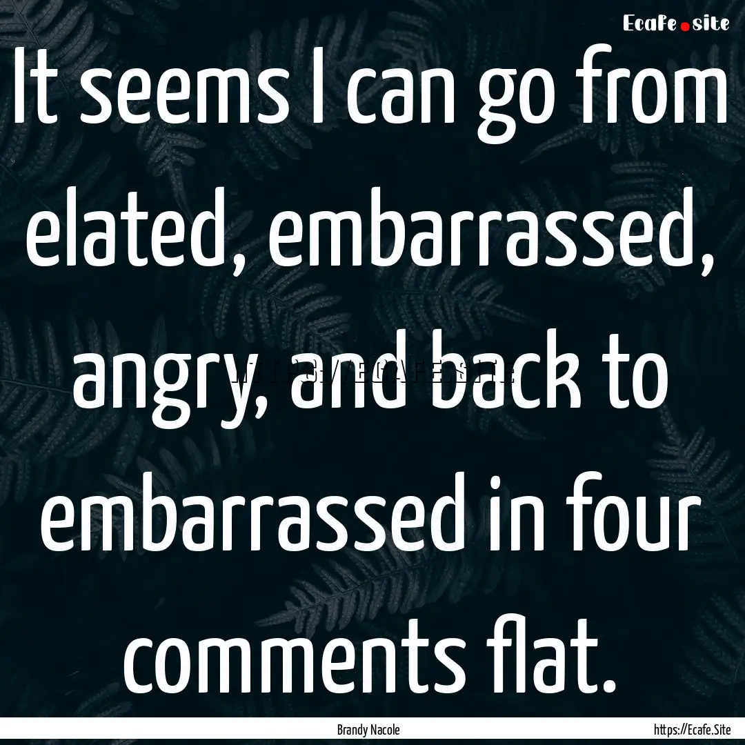 It seems I can go from elated, embarrassed,.... : Quote by Brandy Nacole