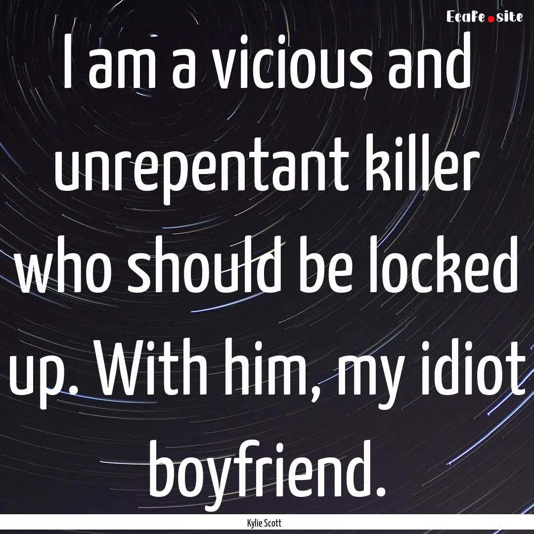 I am a vicious and unrepentant killer who.... : Quote by Kylie Scott