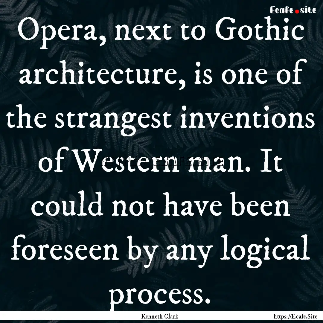 Opera, next to Gothic architecture, is one.... : Quote by Kenneth Clark