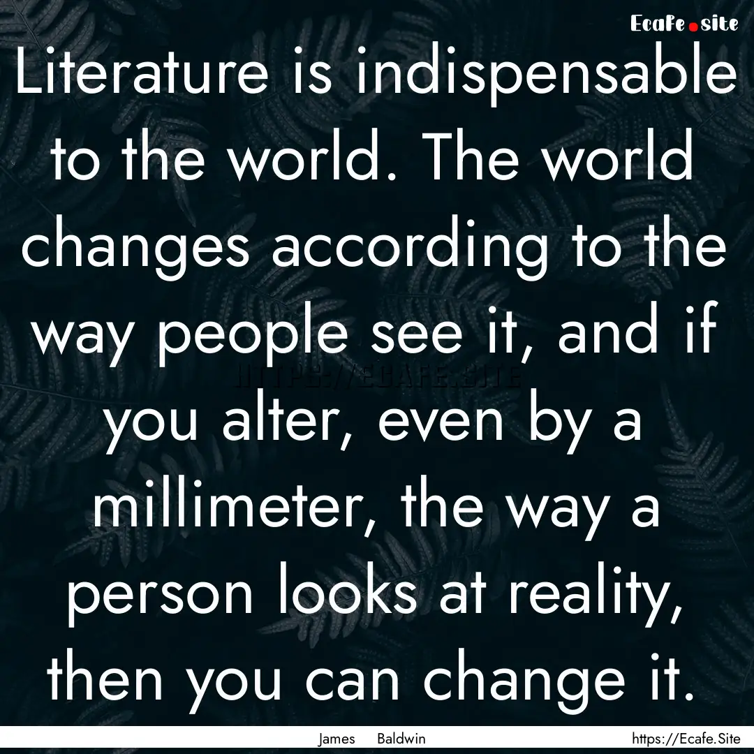 Literature is indispensable to the world..... : Quote by James Baldwin