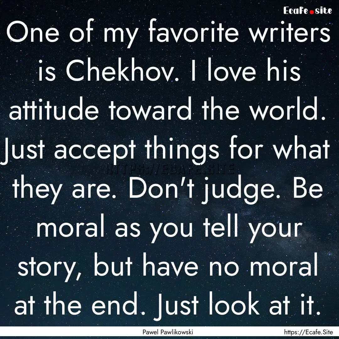 One of my favorite writers is Chekhov. I.... : Quote by Pawel Pawlikowski