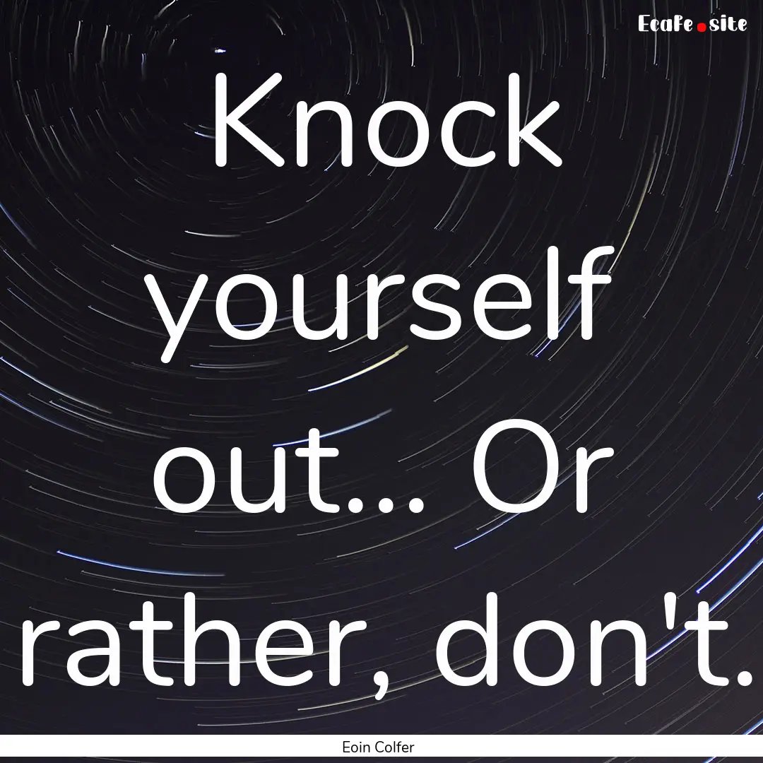 Knock yourself out... Or rather, don't. : Quote by Eoin Colfer