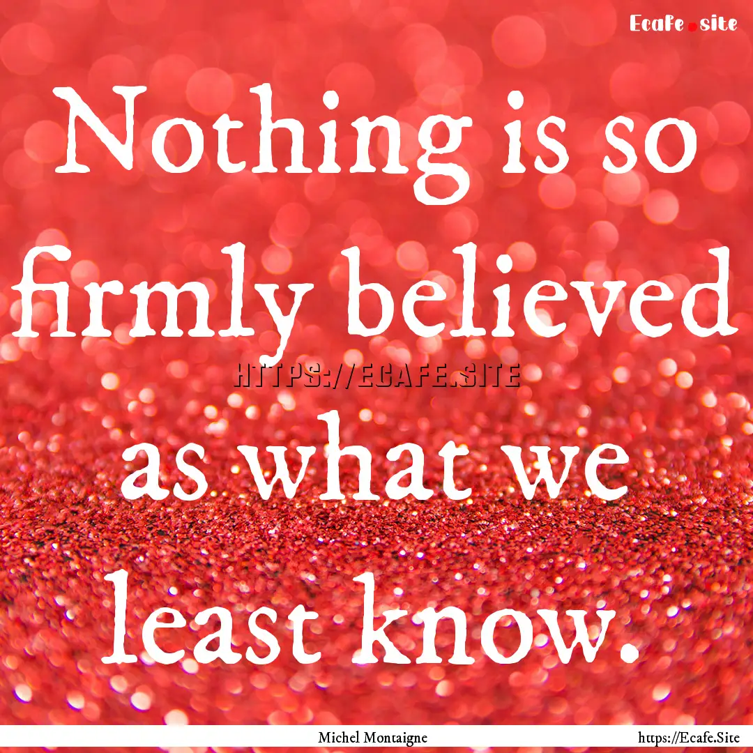 Nothing is so firmly believed as what we.... : Quote by Michel Montaigne