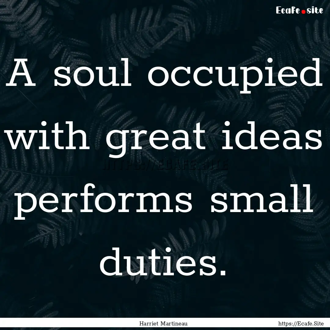 A soul occupied with great ideas performs.... : Quote by Harriet Martineau