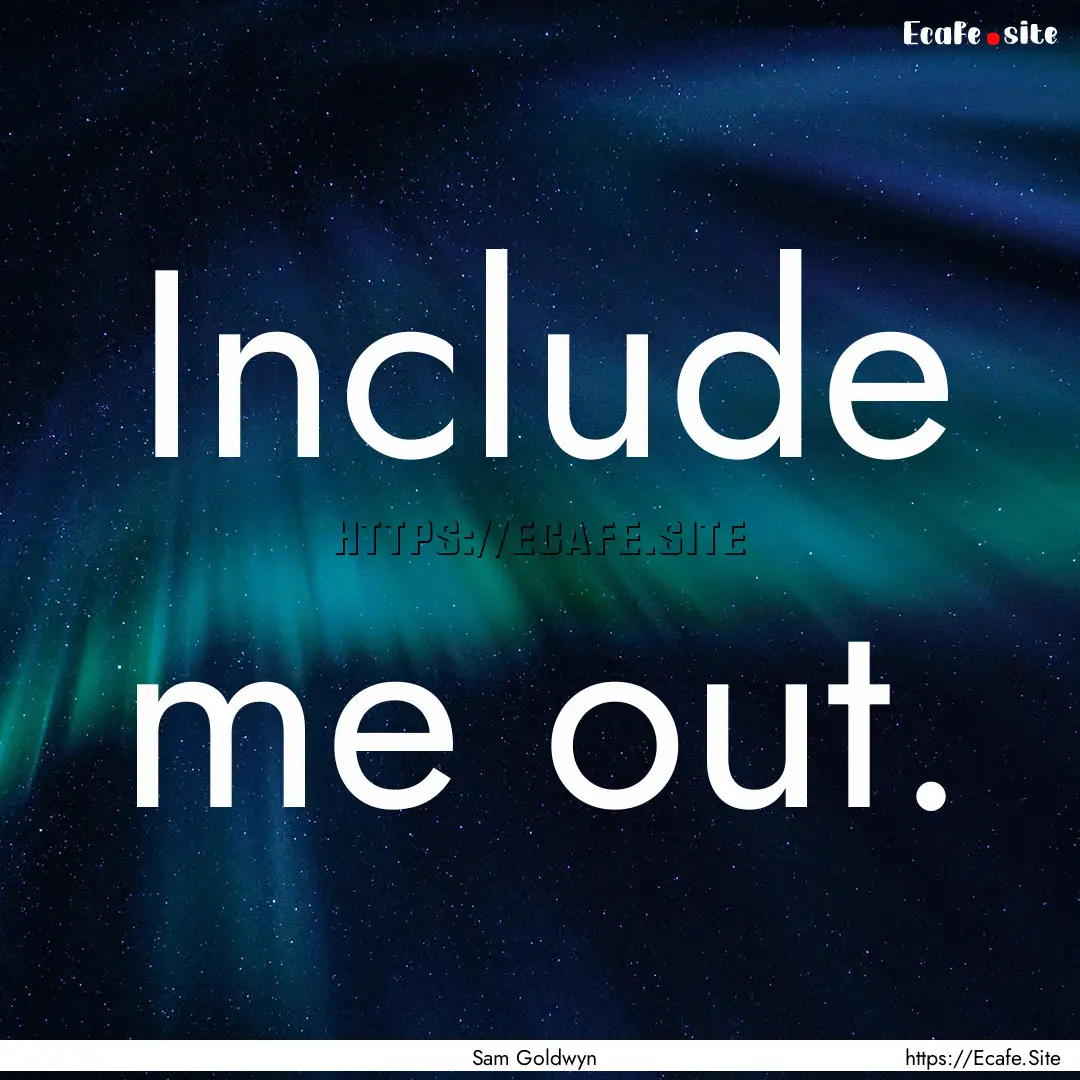 Include me out. : Quote by Sam Goldwyn