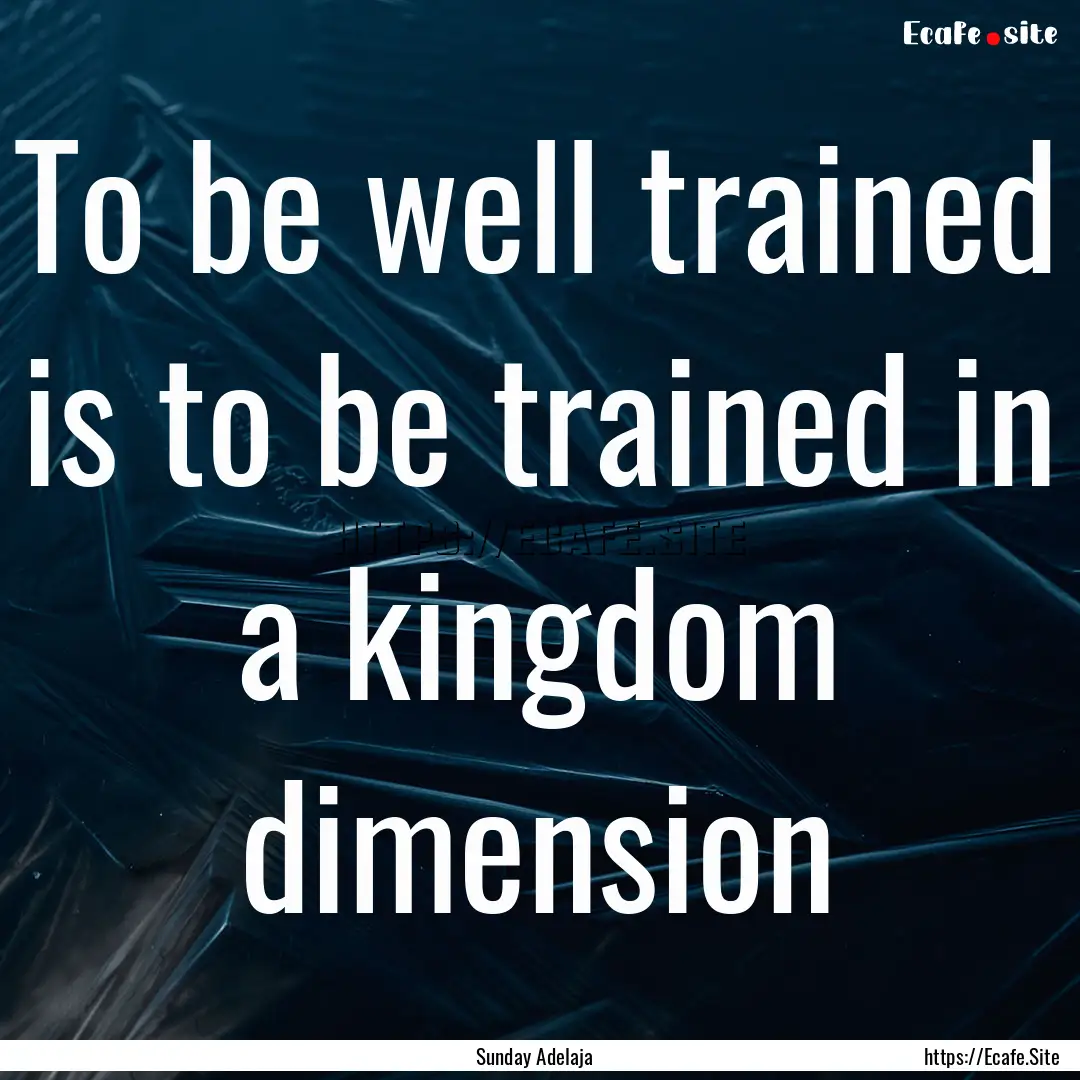 To be well trained is to be trained in a.... : Quote by Sunday Adelaja