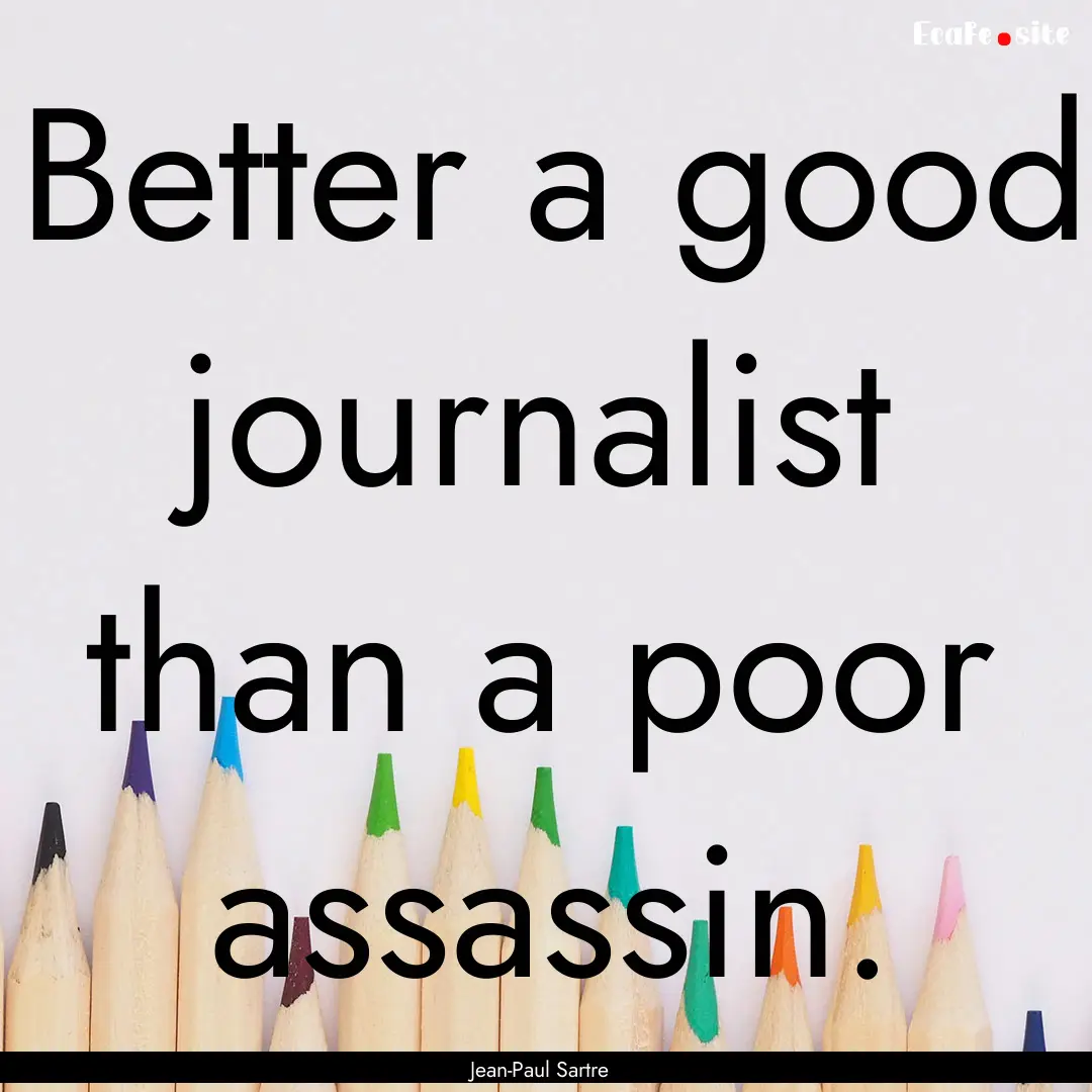 Better a good journalist than a poor assassin..... : Quote by Jean-Paul Sartre