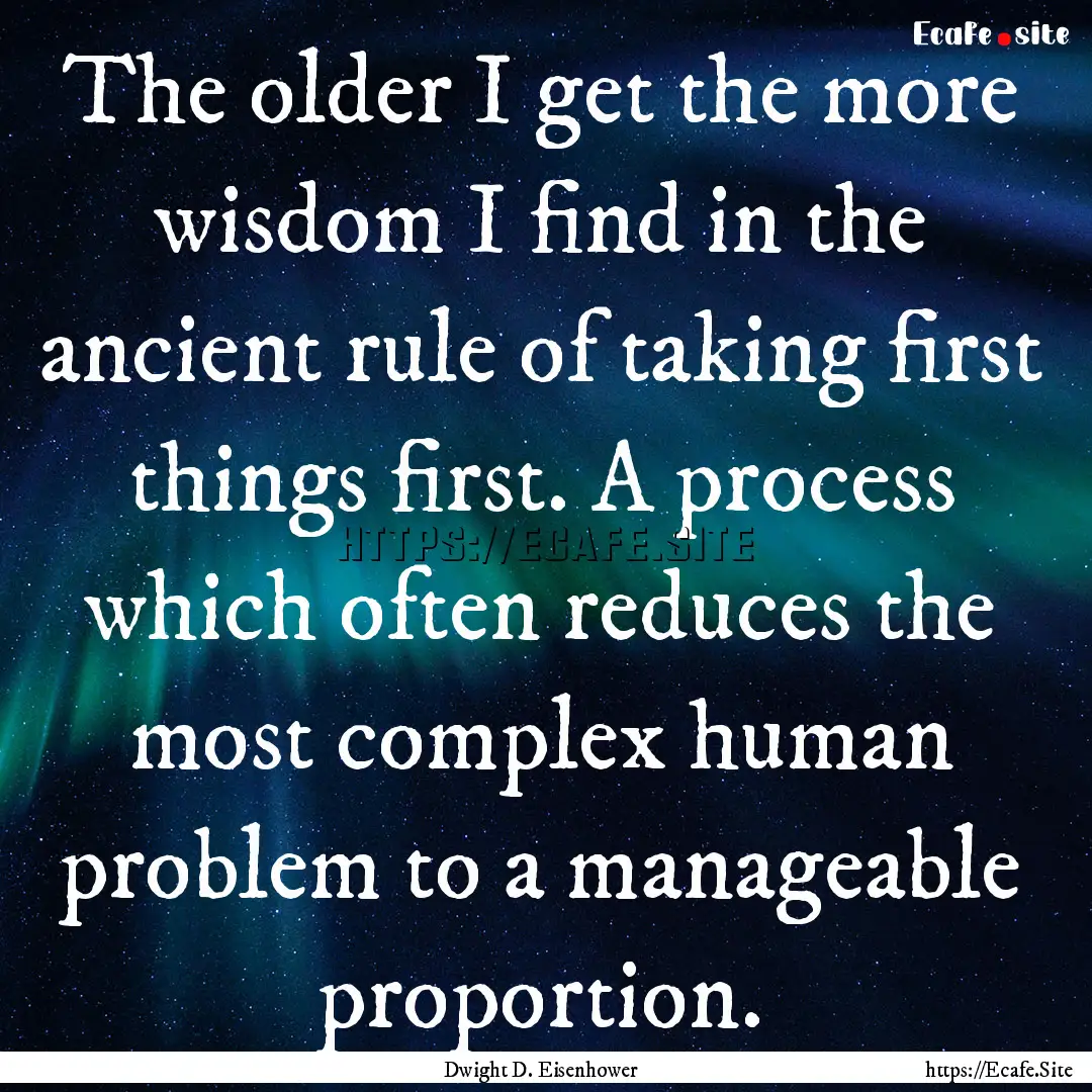 The older I get the more wisdom I find in.... : Quote by Dwight D. Eisenhower