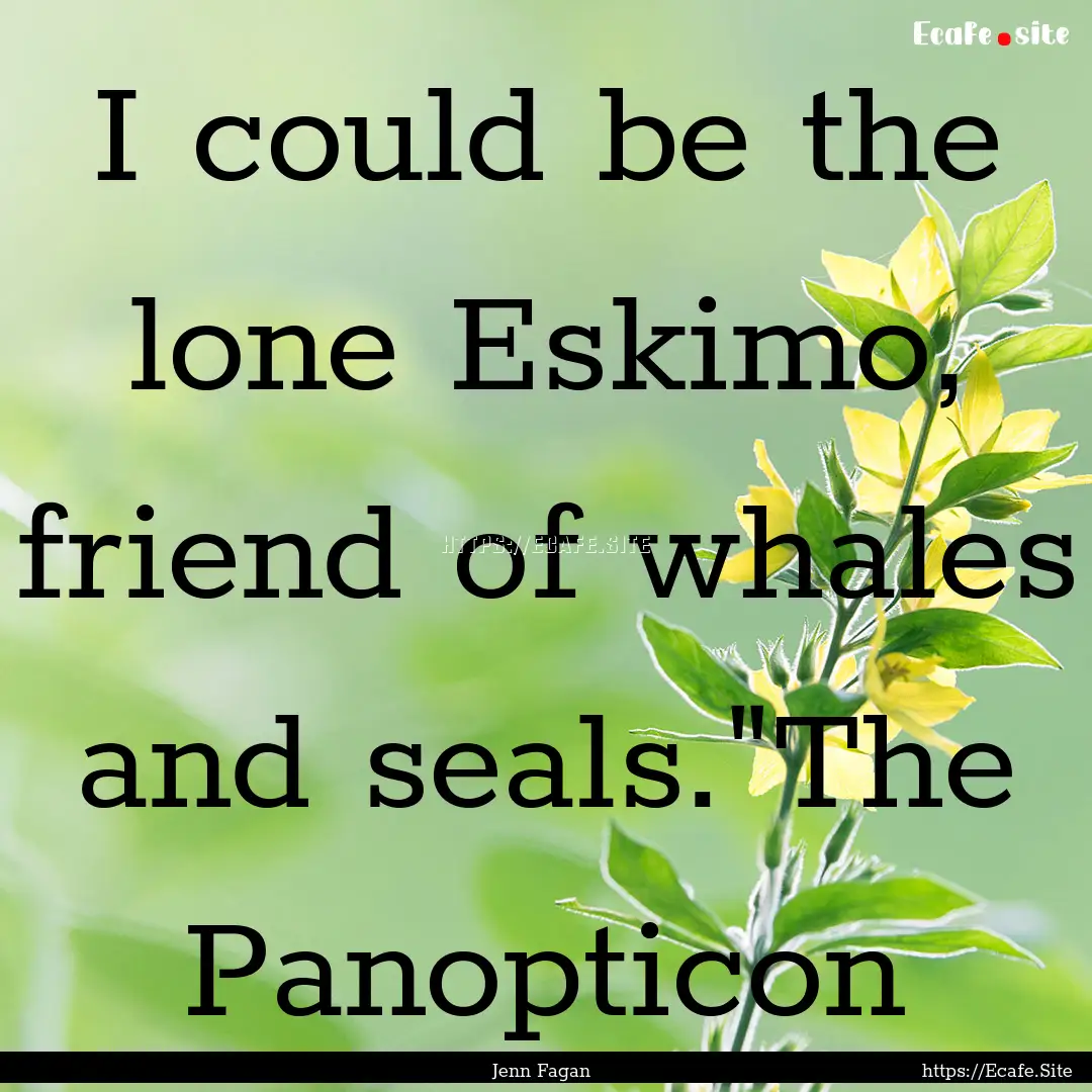 I could be the lone Eskimo, friend of whales.... : Quote by Jenn Fagan