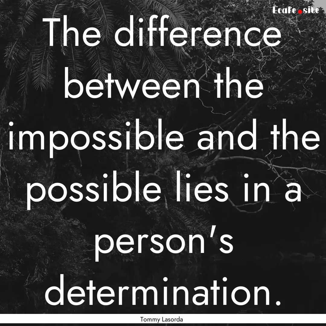 The difference between the impossible and.... : Quote by Tommy Lasorda