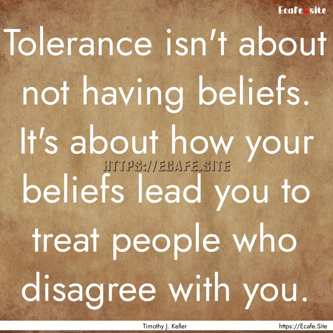 Tolerance isn't about not having beliefs..... : Quote by Timothy J. Keller