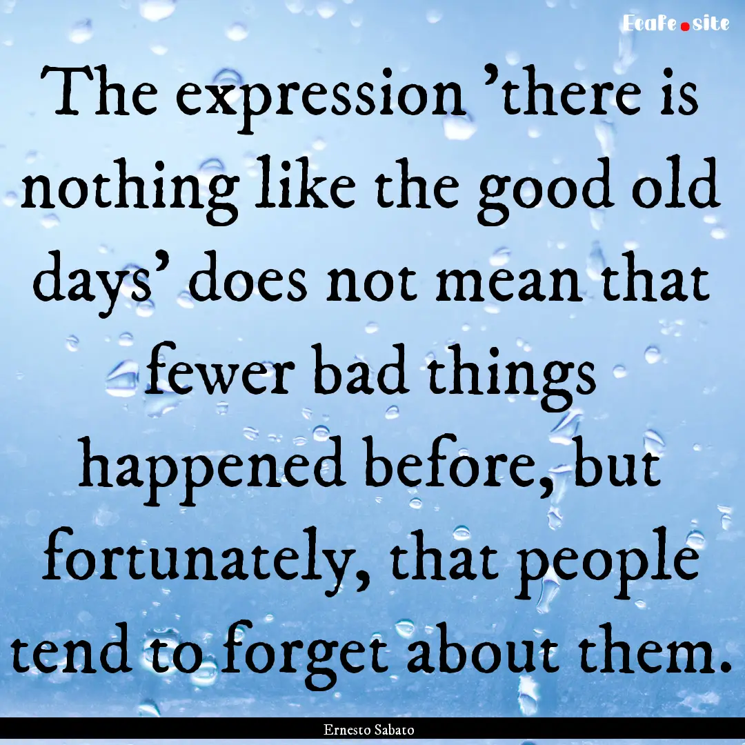 The expression 'there is nothing like the.... : Quote by Ernesto Sabato