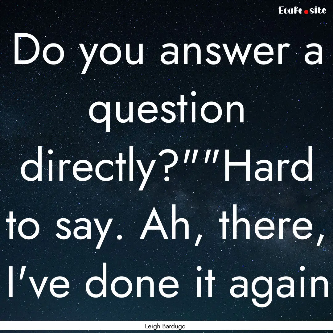 Do you answer a question directly?