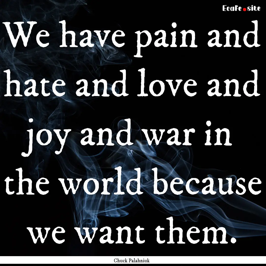 We have pain and hate and love and joy and.... : Quote by Chuck Palahniuk