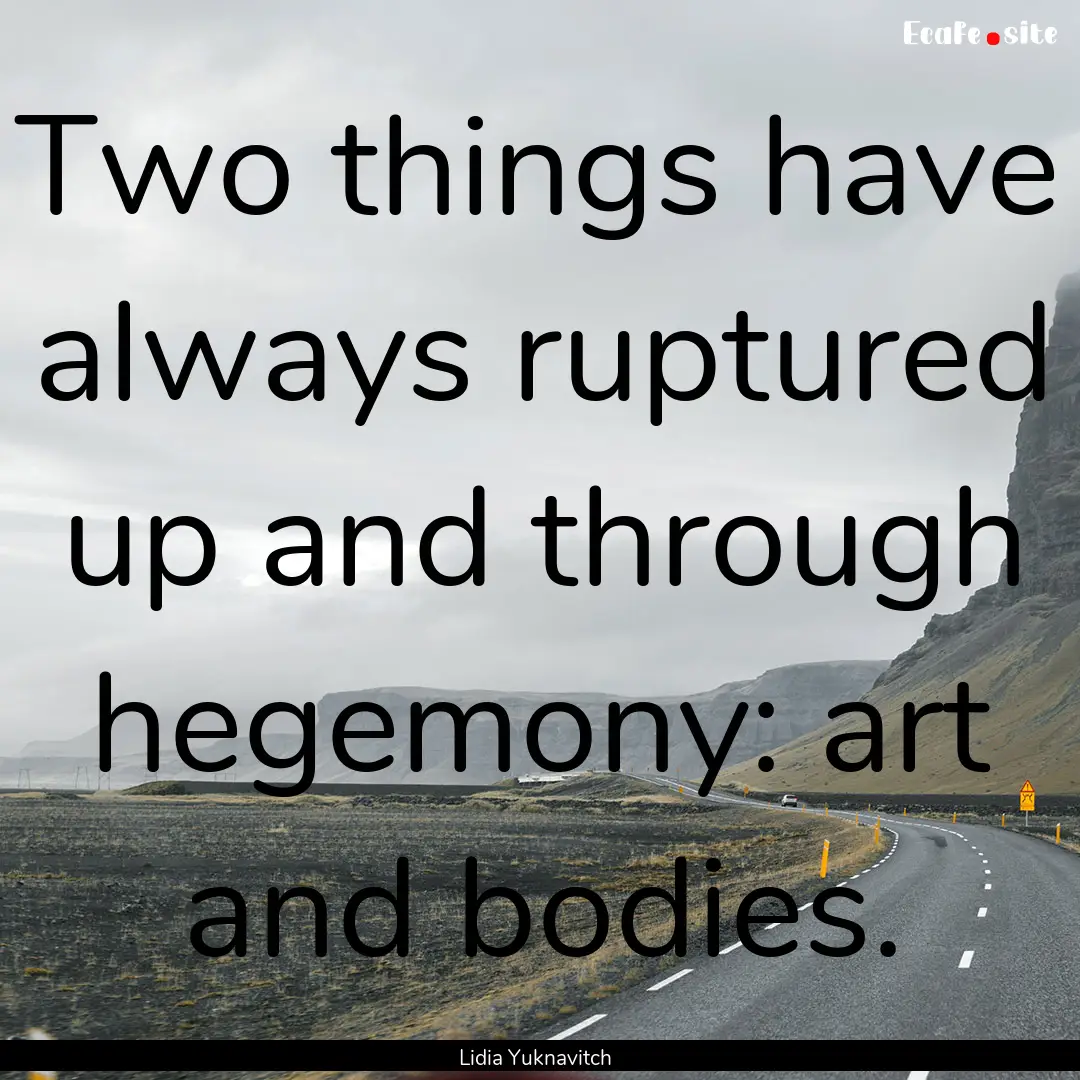 Two things have always ruptured up and through.... : Quote by Lidia Yuknavitch