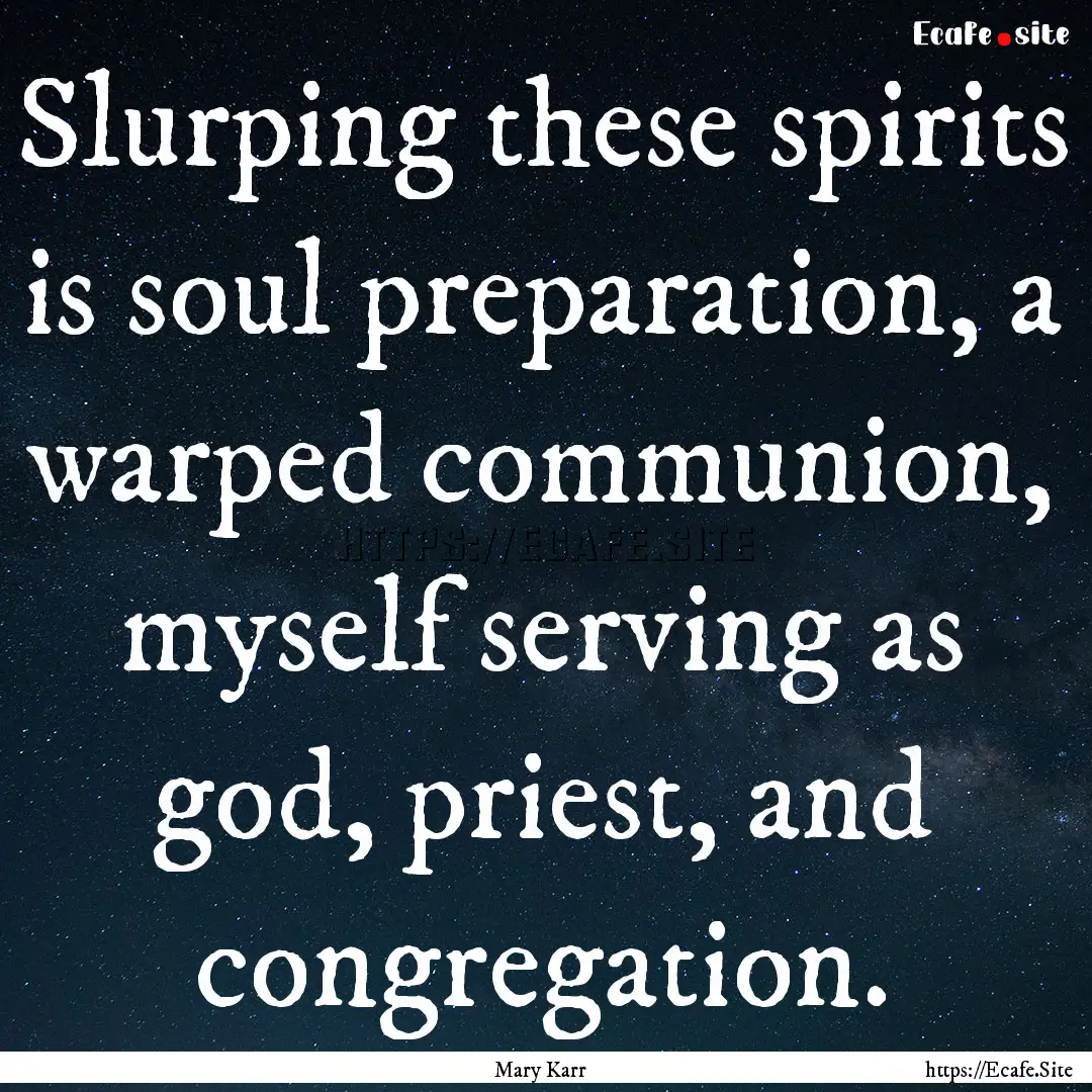 Slurping these spirits is soul preparation,.... : Quote by Mary Karr