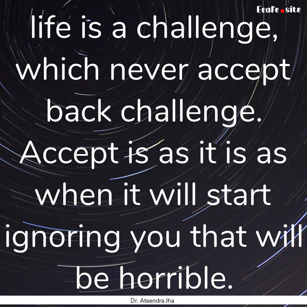 life is a challenge, which never accept back.... : Quote by Dr. Ateendra Jha