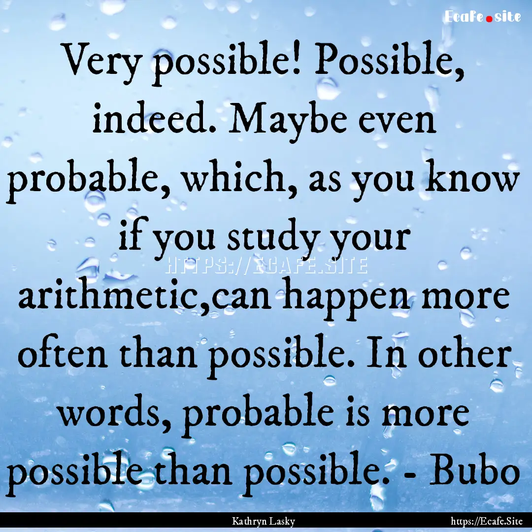 Very possible! Possible, indeed. Maybe even.... : Quote by Kathryn Lasky