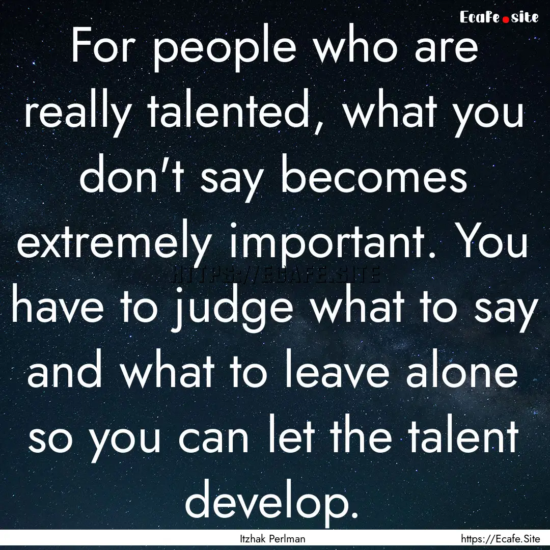 For people who are really talented, what.... : Quote by Itzhak Perlman