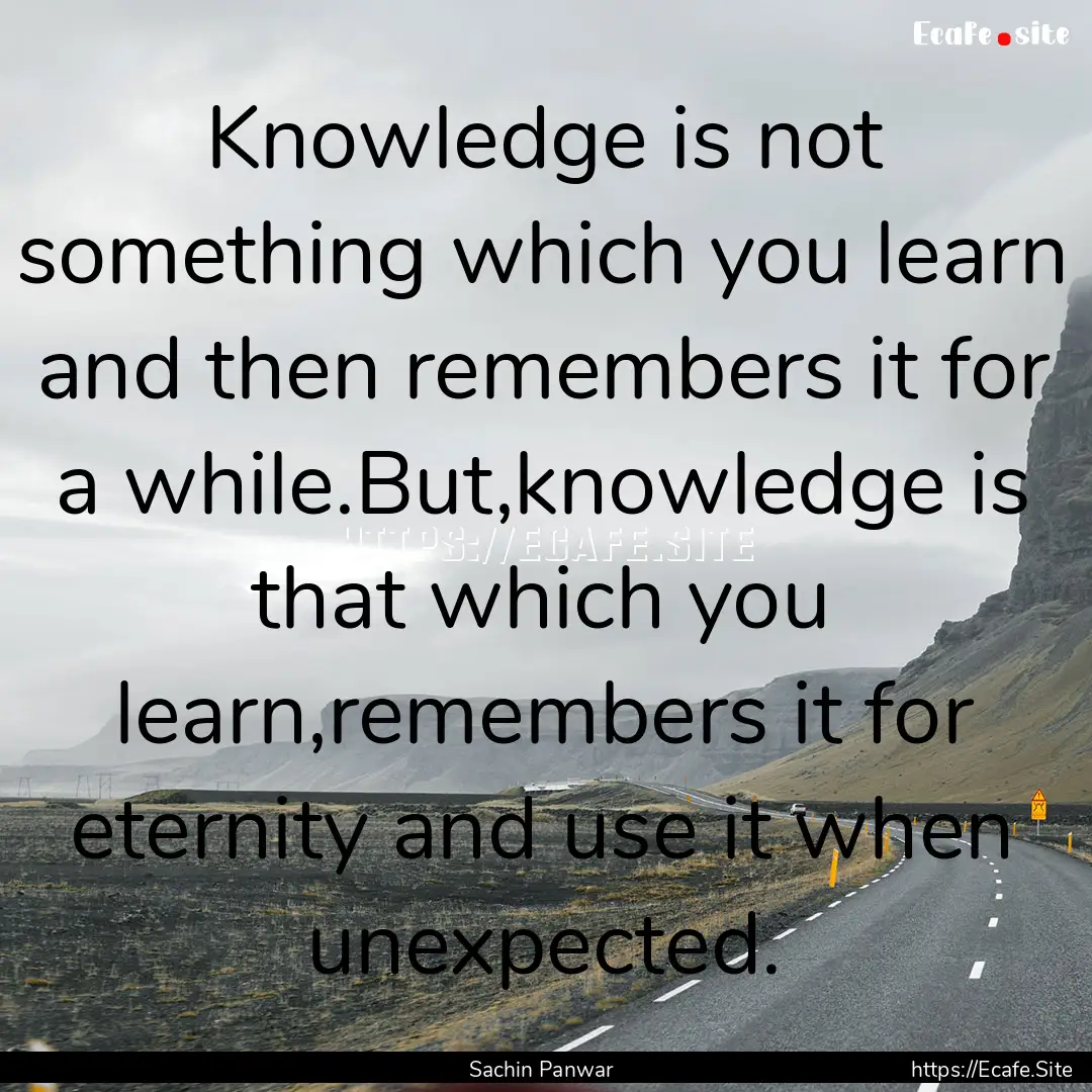 Knowledge is not something which you learn.... : Quote by Sachin Panwar