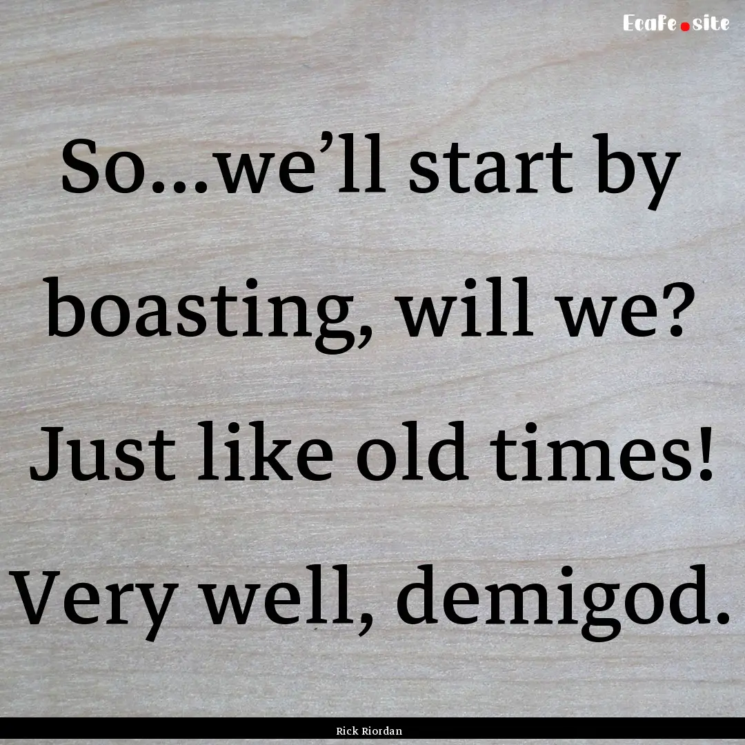 So…we’ll start by boasting, will we?.... : Quote by Rick Riordan