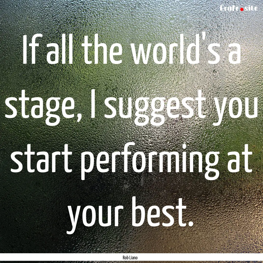 If all the world's a stage, I suggest you.... : Quote by Rob Liano