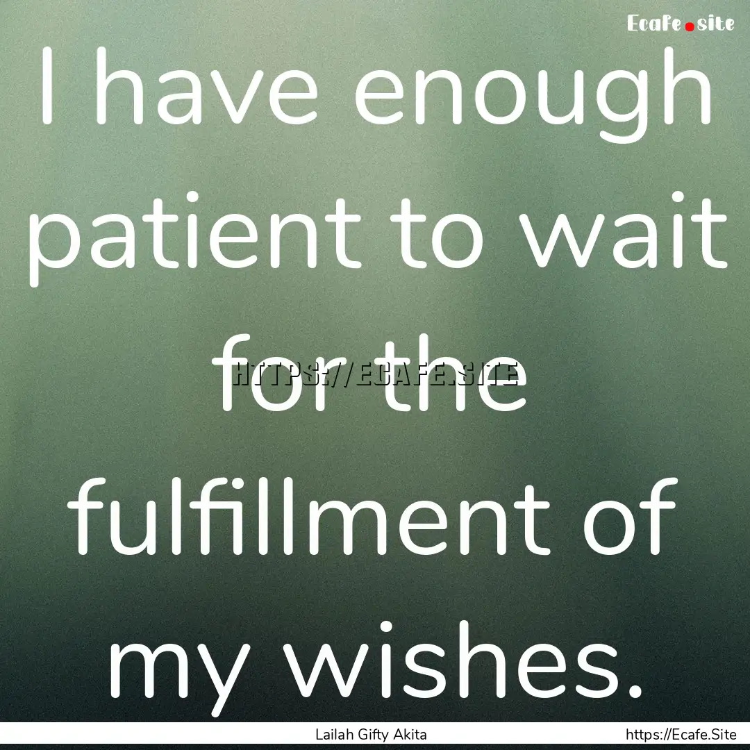 I have enough patient to wait for the fulfillment.... : Quote by Lailah Gifty Akita