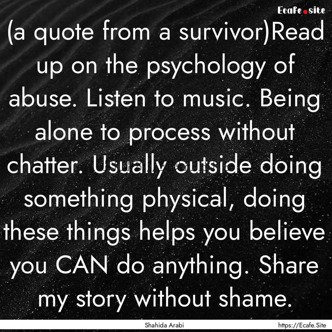 (a quote from a survivor)Read up on the psychology.... : Quote by Shahida Arabi