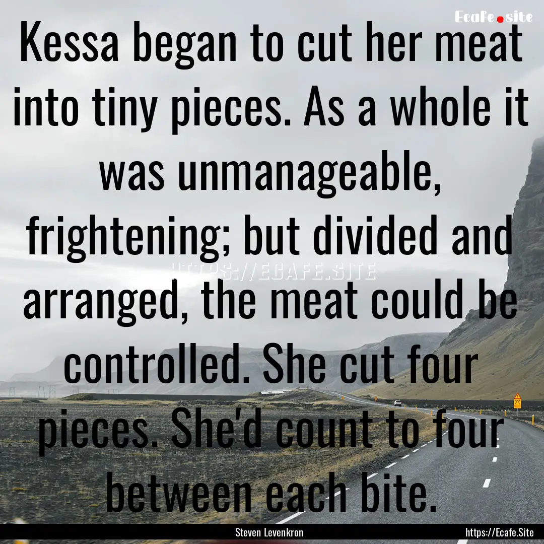 Kessa began to cut her meat into tiny pieces..... : Quote by Steven Levenkron