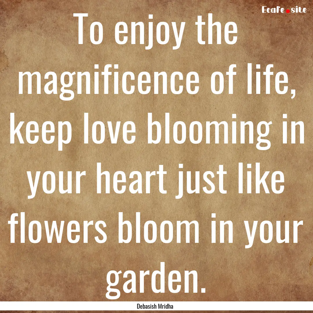 To enjoy the magnificence of life, keep love.... : Quote by Debasish Mridha