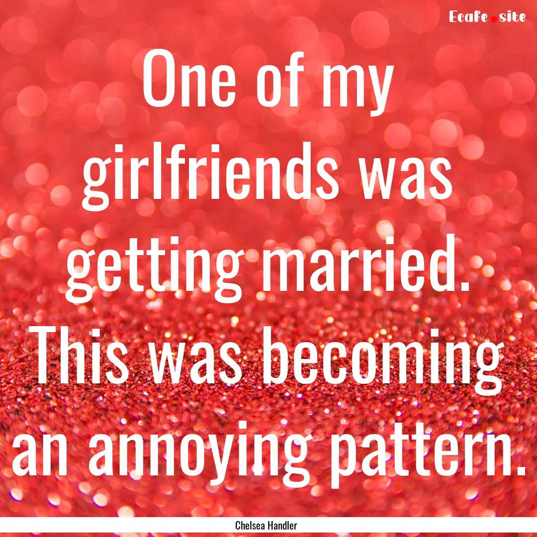 One of my girlfriends was getting married..... : Quote by Chelsea Handler