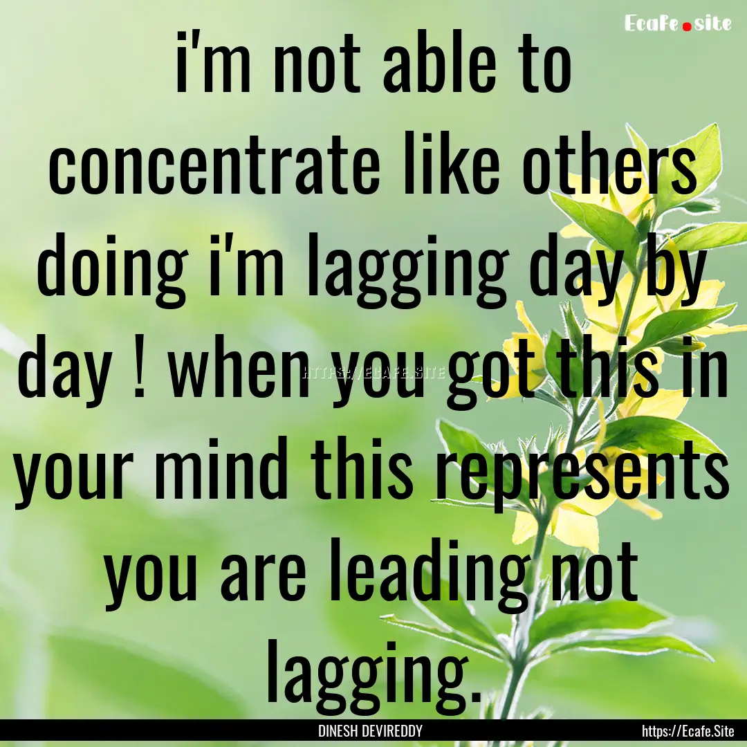 i'm not able to concentrate like others doing.... : Quote by DINESH DEVIREDDY