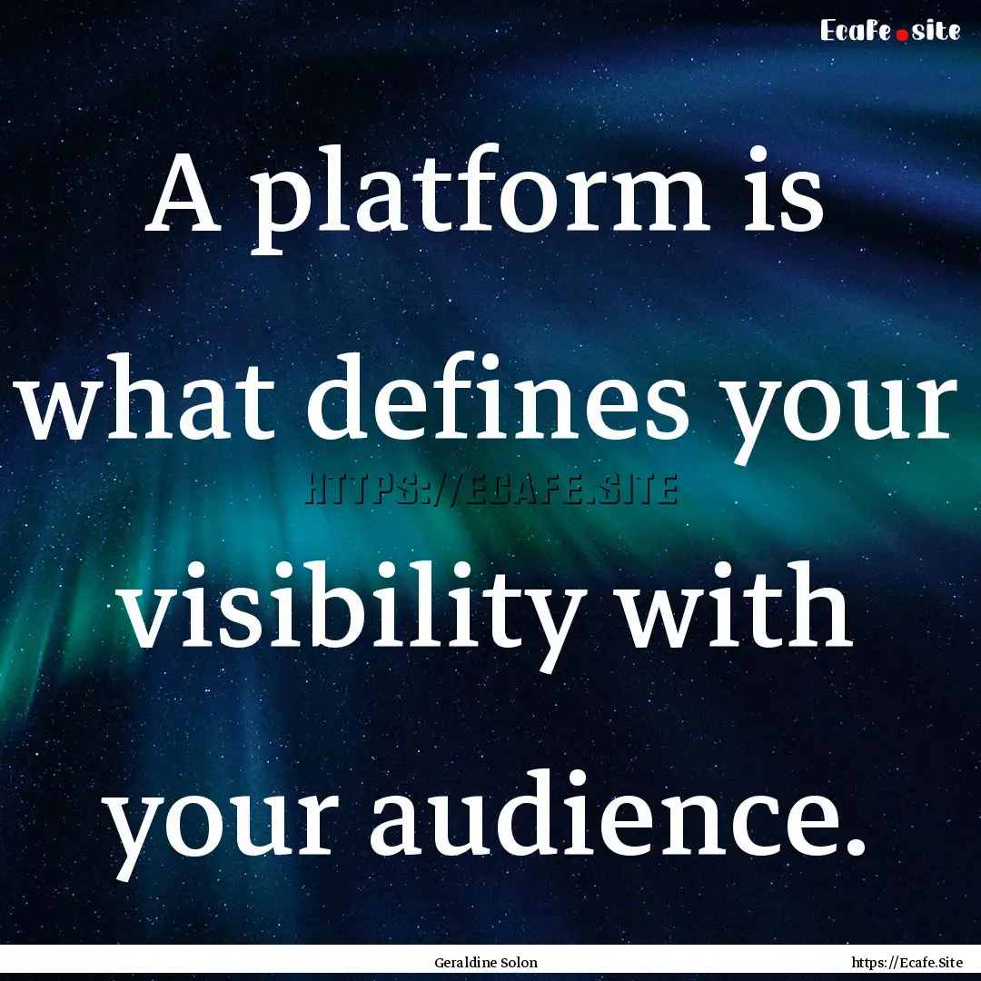 A platform is what defines your visibility.... : Quote by Geraldine Solon