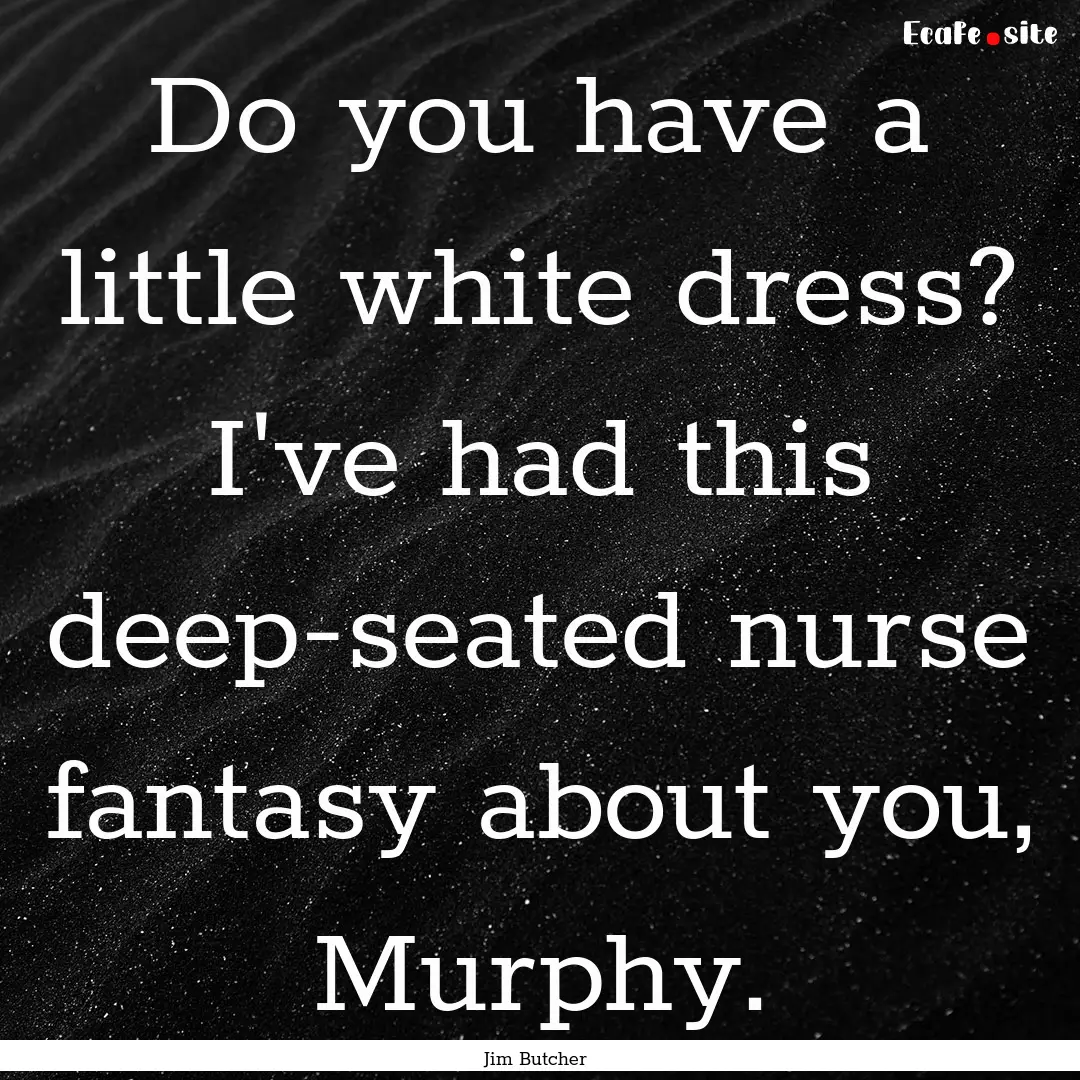 Do you have a little white dress? I've had.... : Quote by Jim Butcher