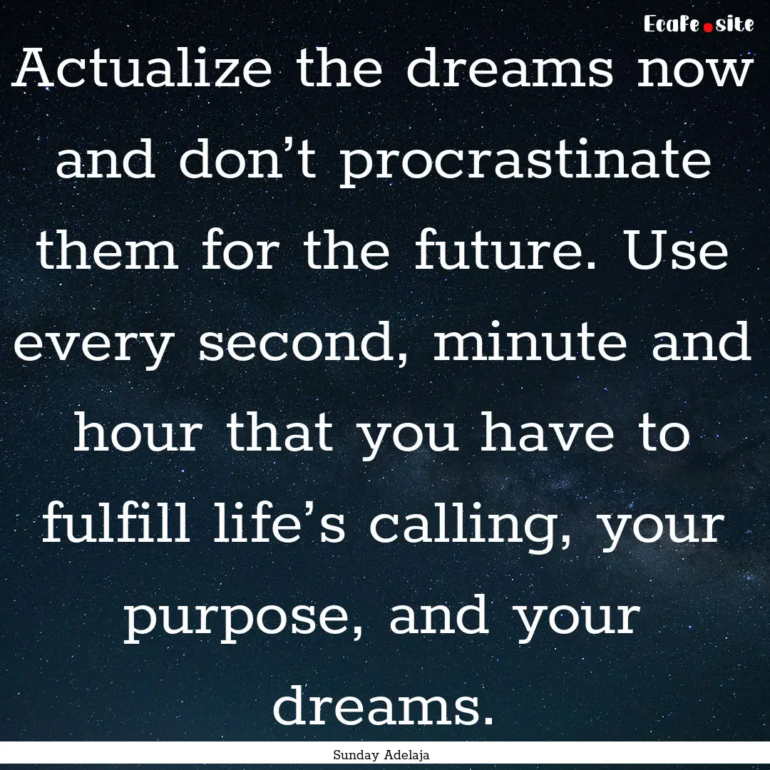 Actualize the dreams now and don’t procrastinate.... : Quote by Sunday Adelaja