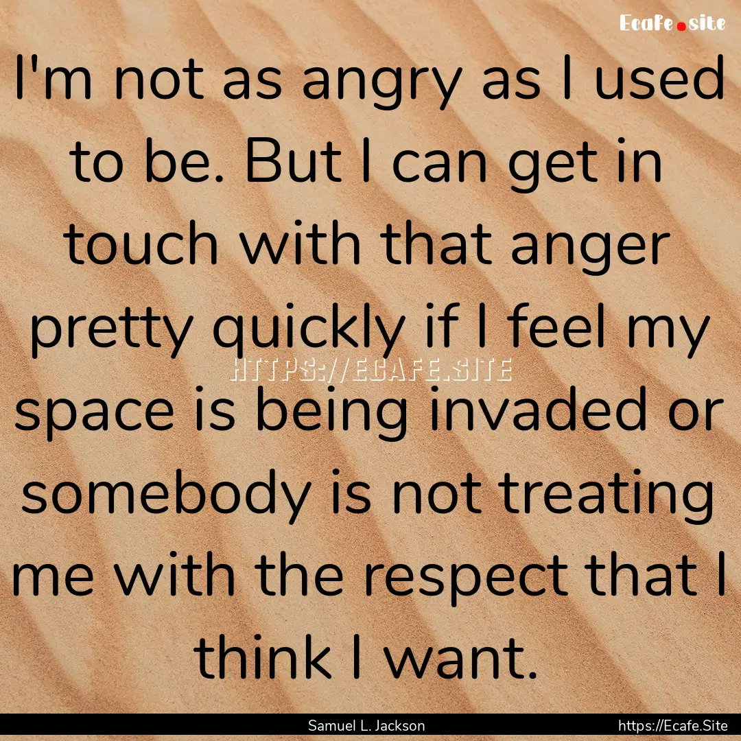 I'm not as angry as I used to be. But I can.... : Quote by Samuel L. Jackson