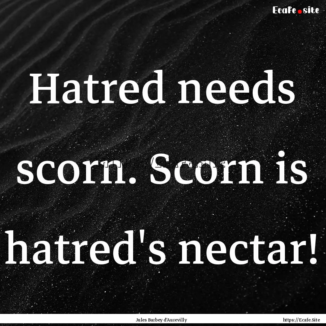 Hatred needs scorn. Scorn is hatred's nectar!.... : Quote by Jules Barbey d'Aurevilly