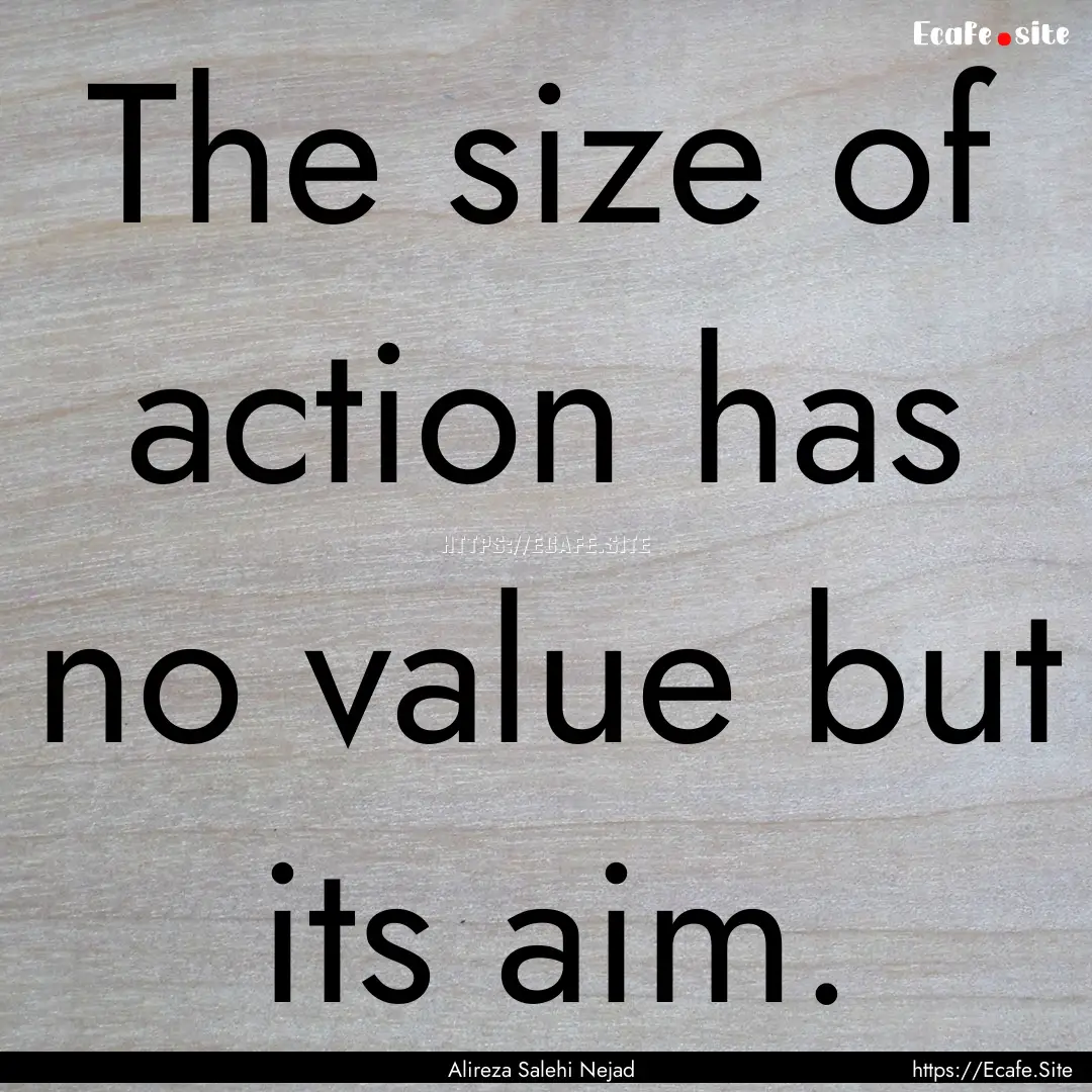 The size of action has no value but its aim..... : Quote by Alireza Salehi Nejad