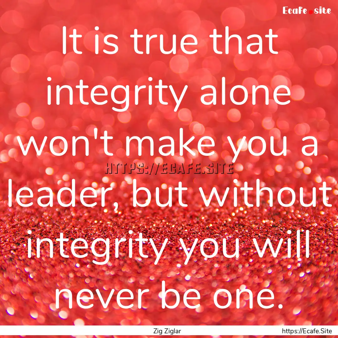 It is true that integrity alone won't make.... : Quote by Zig Ziglar