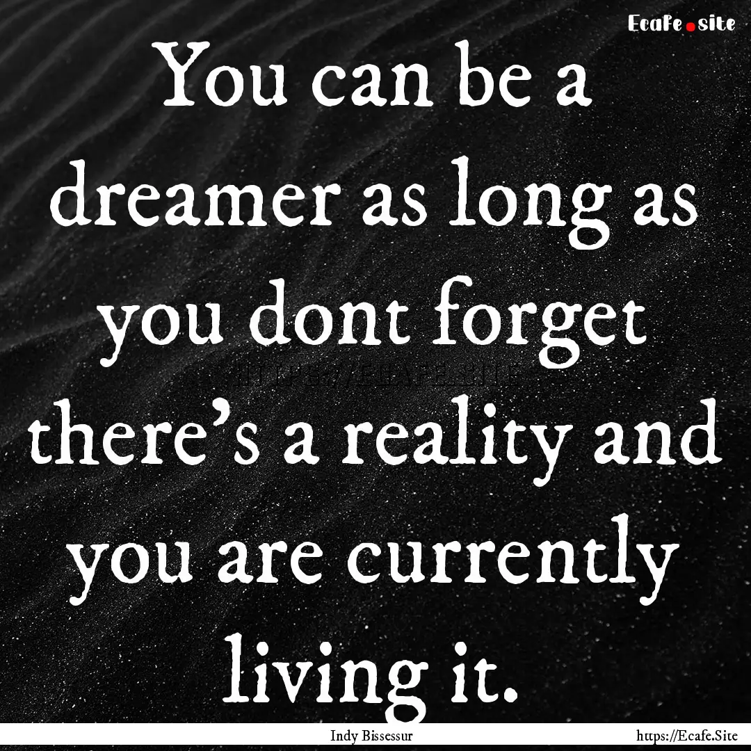 You can be a dreamer as long as you dont.... : Quote by Indy Bissessur